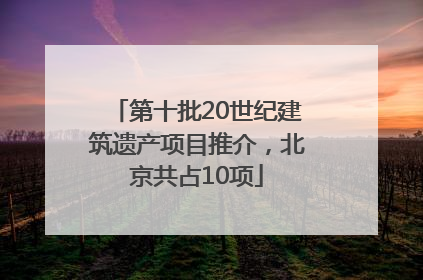 第十批20世纪建筑遗产项目推介，北京共占10项