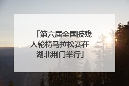 第六届全国肢残人轮椅马拉松赛在湖北荆门举行