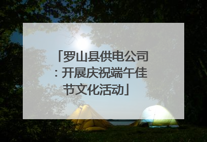 罗山县供电公司：开展庆祝端午佳节文化活动