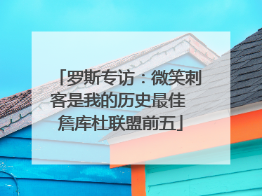 罗斯专访：微笑刺客是我的历史最佳 詹库杜联盟前五