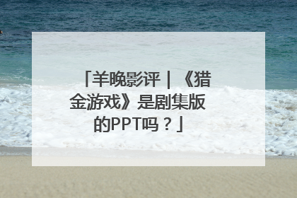 羊晚影评｜《猎金游戏》是剧集版的PPT吗？