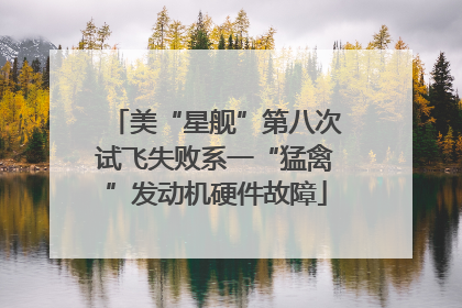 美“星舰”第八次试飞失败系一“猛禽”发动机硬件故障