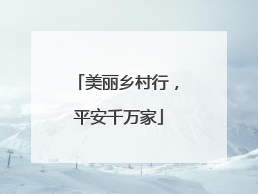 美丽乡村行，平安千万家