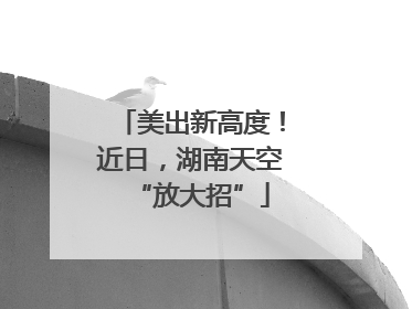 美出新高度！近日，湖南天空“放大招”