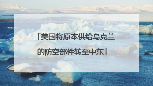 美国将原本供给乌克兰的防空部件转至中东