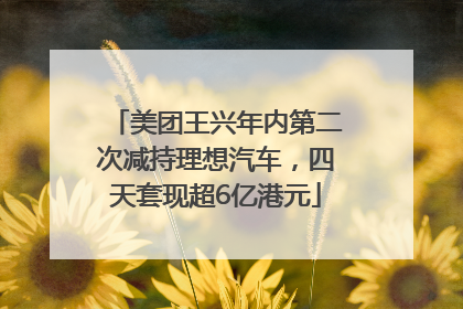 美团王兴年内第二次减持理想汽车，四天套现超6亿港元