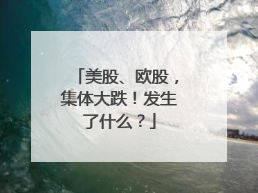 美股、欧股，集体大跌！发生了什么？