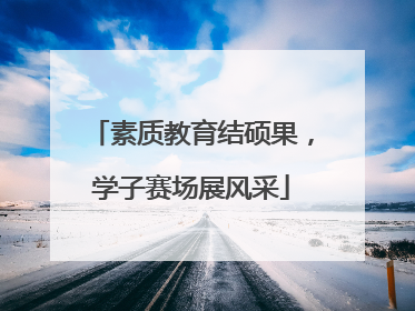 素质教育结硕果，学子赛场展风采
