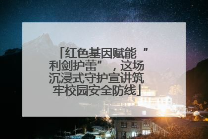红色基因赋能“利剑护蕾”，这场沉浸式守护宣讲筑牢校园安全防线