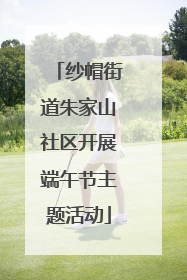 纱帽街道朱家山社区开展端午节主题活动