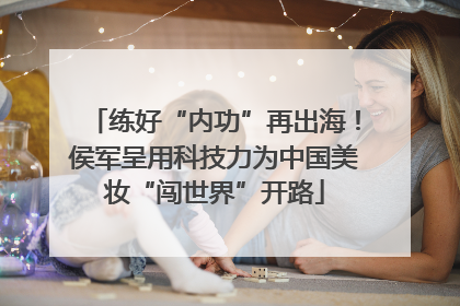 练好“内功”再出海！侯军呈用科技力为中国美妆“闯世界”开路