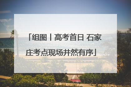 组图丨高考首日 石家庄考点现场井然有序