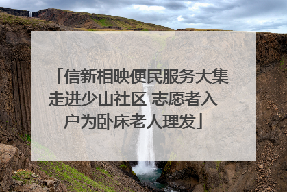 信新相映便民服务大集走进少山社区 志愿者入户为卧床老人理发