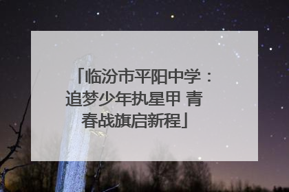 临汾市平阳中学：追梦少年执星甲 青春战旗启新程