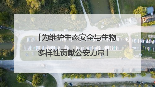 为维护生态安全与生物多样性贡献公安力量