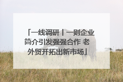 一线调研丨一则企业简介引发强强合作 老外贸开拓出新市场