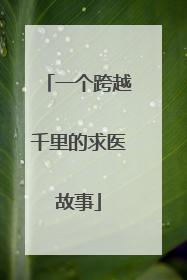 一个跨越千里的求医故事
