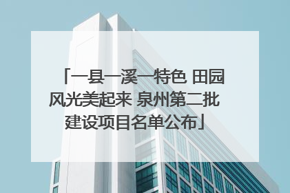 一县一溪一特色 田园风光美起来 泉州第二批建设项目名单公布