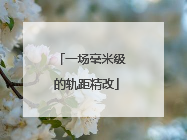 一场毫米级的轨距精改