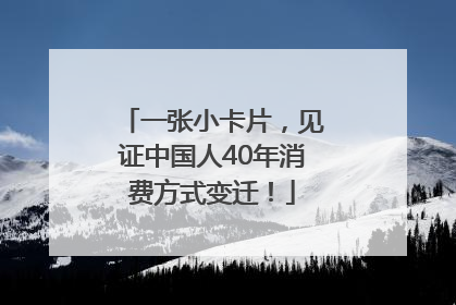 一张小卡片，见证中国人40年消费方式变迁！