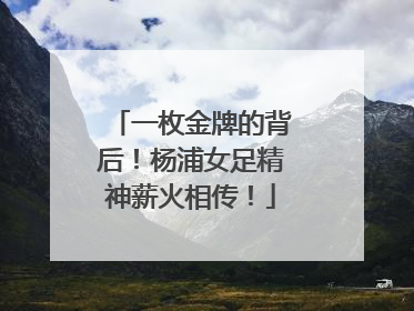 一枚金牌的背后！杨浦女足精神薪火相传！