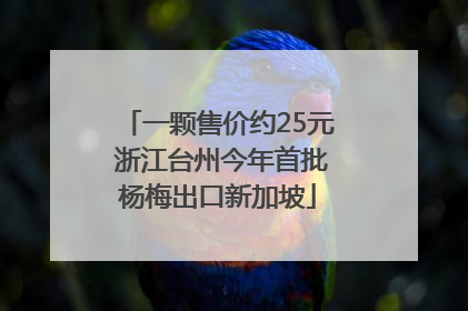 一颗售价约25元 浙江台州今年首批杨梅出口新加坡