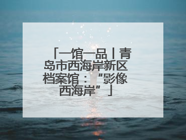 一馆一品丨青岛市西海岸新区档案馆：“影像西海岸”