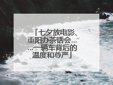 七夕放电影、重阳办茶话会……一辆车背后的温度和尊严