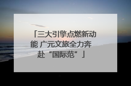 三大引擎点燃新动能 广元文旅全力奔赴“国际范”