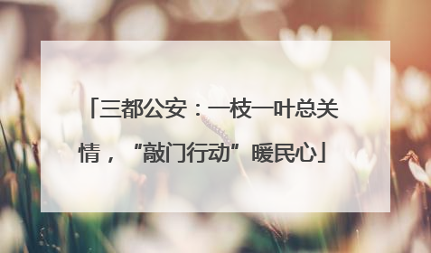 三都公安：一枝一叶总关情，“敲门行动”暖民心