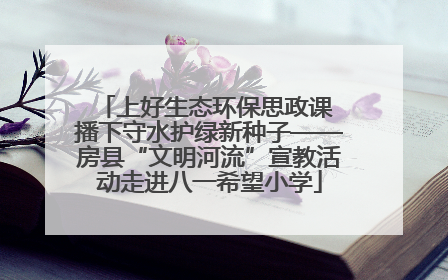 上好生态环保思政课 播下守水护绿新种子——房县“文明河流”宣教活动走进八一希望小学