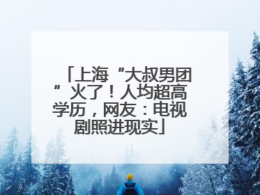 上海“大叔男团”火了！人均超高学历，网友：电视剧照进现实