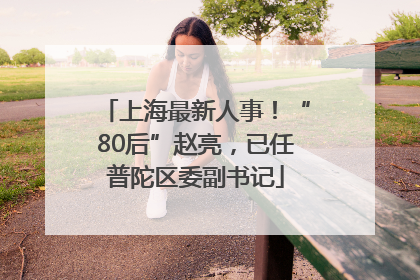上海最新人事！“80后”赵亮，已任普陀区委副书记