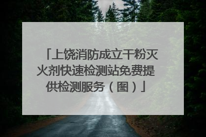 上饶消防成立干粉灭火剂快速检测站免费提供检测服务（图）