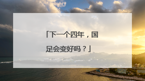 下一个四年，国足会变好吗？