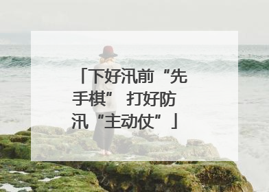 下好汛前“先手棋” 打好防汛“主动仗”