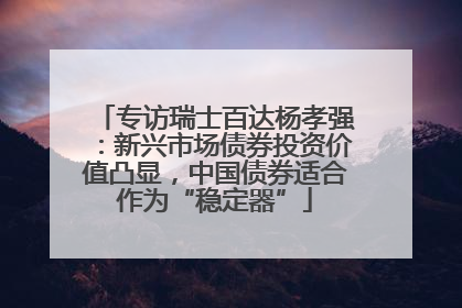 专访瑞士百达杨孝强：新兴市场债券投资价值凸显，中国债券适合作为“稳定器”