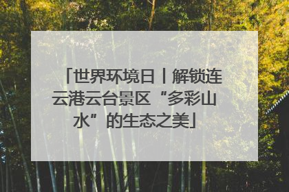 世界环境日丨解锁连云港云台景区“多彩山水”的生态之美