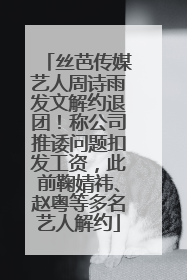 丝芭传媒艺人周诗雨发文解约退团！称公司推诿问题扣发工资，此前鞠婧祎、赵粤等多名艺人解约