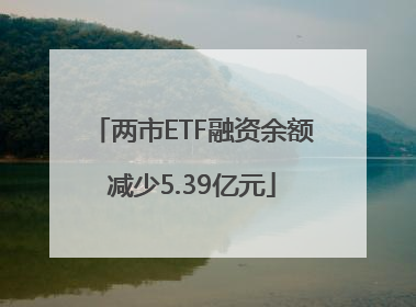 两市ETF融资余额减少5.39亿元