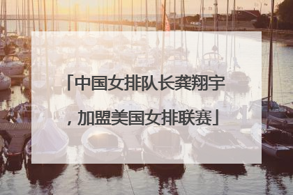 中国女排队长龚翔宇，加盟美国女排联赛