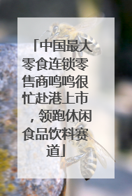 中国最大零食连锁零售商鸣鸣很忙赴港上市，领跑休闲食品饮料赛道