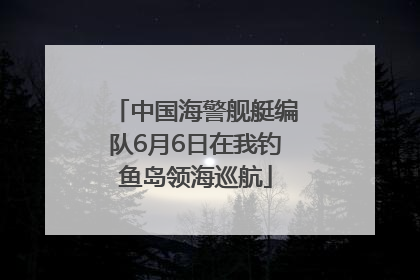 中国海警舰艇编队6月6日在我钓鱼岛领海巡航