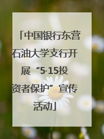 中国银行东营石油大学支行开展“5·15投资者保护”宣传活动