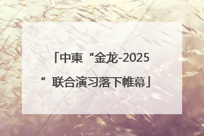 中柬“金龙-2025”联合演习落下帷幕