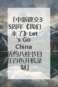 中新建交35周年《我们来了》Let's Go China 侨约八桂节目在百色开机录制