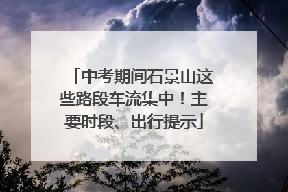 中考期间石景山这些路段车流集中！主要时段、出行提示