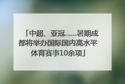 中超、亚冠……暑期成都将举办国际国内高水平体育赛事10余项