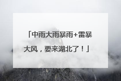 中雨大雨暴雨+雷暴大风，要来湖北了！