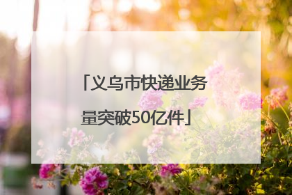 义乌市快递业务量突破50亿件